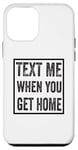 iPhone 12 mini Text Me When You Get Home Case