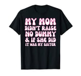 My Mom Didn't Raise No Dummy & If She Did It Was My Sister T-Shirt