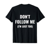 don't follow me I'm lost too (on back) T-Shirt