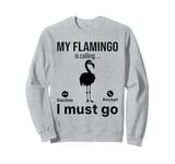 My Flamingo is calling I must go - Funny Flamingo Sweatshirt