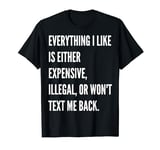 Everything I like is either expensive illegal or wont text T-Shirt