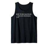 HOW TO DO CALCULUS Write DOWN THE PROBLEM CRY Tank Top