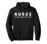 Nurse I'll Be There For You Pullover Hoodie