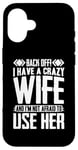 iPhone 16 Funny Back Off I Have A Crazy Wife and Not Afraid To Use Her Case