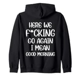 Here We F-cking Go Again I Mean Good Morning Funny Saying Zip Hoodie