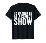 I'd Rather Be at a Comedy Show T-Shirt