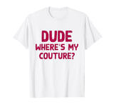 Dude Where's My Couture Sarcastic Funny Saying T-Shirt