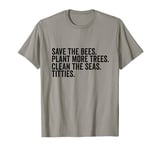 Save The Bees Plant More Trees Clean The Seas Titties T-Shirt