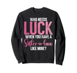 Who needs Luck when you have a Sister in Law Sweatshirt