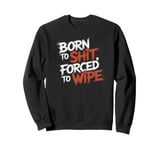 Born To Shit, Forced To Wipe Funny Viral Trending Meme Sweatshirt