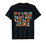 It's Weird Being The Same Age As Old People Retro Sarcastic T-Shirt