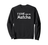 I love you so Matcha Sweatshirt