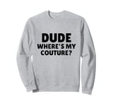 Dude Where's My Couture Sarcastic Funny Saying Sweatshirt