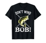 Don’t Wind Bob Funny Fishing Angling River Rod Dad T-Shirt