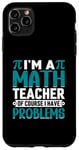 iPhone 11 Pro Max I'm A Math Teacher Of Course I Have Problems Case