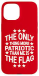 iPhone 15 Only Thing More Patriotic Than Me is the Flag Patriot Case