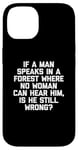 Coque pour iPhone 14 T-shirt humoristique « If A Man Speaks In A Forest Is He Still Wrong? »