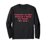 Therapy is Not Enough I Need To Fight My Dad Funny Long Sleeve T-Shirt