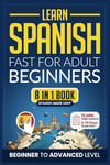 Learn Spanish Fast for Adult Beginners: 8-in-1 Workbook: From Beginner to Advanced: 15-Minute Daily Lessons and Exercises, Short Stories, Plus a Rich Vocabulary Collection (Easy Spanish)