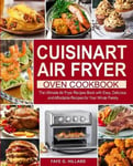 Faye G. Hillard Cuisinart Air Fryer Oven Cookbook: The Ultimate Recipes Book with Easy, Delicious and Affordable for Your Whole Family