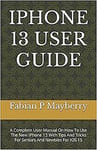 IPHONE 13 USER GUIDE A Complete User Manual On How To Use The New IPhone 13 Wit