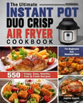 Angelina Howarth Howarth, The Ultimate Instant Pot Duo Crisp Air Fryer Cookbook: 550 Crispy, Easy, Healthy, Fast & Fresh Recipes For Beginners And Advanced Users