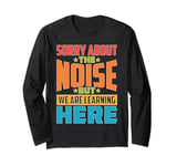 Sorry About The Noise But We Are Learning Here Long Sleeve T-Shirt