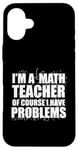 iPhone 16 Plus I'M A MATH TEACHER of course I have PROBLEMS Teaching Meme Case