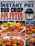 Angelina Howarth Howarth, The Ultimate Instant Pot Duo Crisp Air Fryer Cookbook: 550 Crispy, Easy, Healthy, Fast & Fresh Recipes For Beginners And Advanced Users