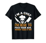 I'm A Chef I'm Here To Feed Your Ass Not To Kiss It T-Shirt