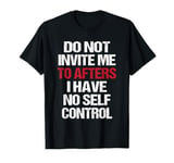 Do Not Invite Me To Afters I Have No Self Control Quote T-Shirt