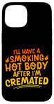 Coque pour iPhone 15 I'll Have A Smoking Hot Body After I'm Cremated -