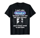 I Can'tTake Benadryl Because I Owe The Hat Man Money T-Shirt