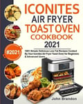 Brandon, John Brandon Iconites Air Fryer Toast Oven Cookbook 2021: 1001 Simple Delicious Low Fat Recipes Cooked By Your for Beginners & Advanced Users