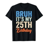 Bruh It's My 25th Birthday I'm 25 Year Old Birthday T-Shirt