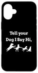 iPhone 16 Plus Tell your Dog I Say Hi Funny Humor Puppy Pet Love Saying Case