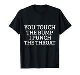 You Touch The Bump I Punch Throat Funny Pregnancy T Shirt T-Shirt