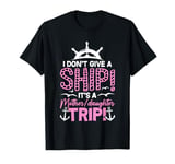 I Don't Give A Ship It's A Mother Daughter Trip T-Shirt