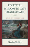 Nicolas McAfee - Political Wisdom in Late Shakespeare A Way Out of the Wreck Bok