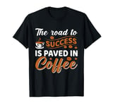 The Road To Success Is Paved In Coffee T-Shirt