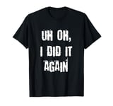 Uh Oh I Did It Again Funny T-Shirt