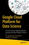 Google Cloud Platform for Data Science  A Crash Course on Big Data, Machine Learning, and Data Analytics Services