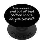 I'm Dressed & Out Of Bed, What More Do You Want? - Drôle PopSockets PopGrip Adhésif