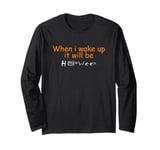 When i wake up it will be Halloween Long Sleeve T-Shirt