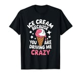 Ice Cream Because You Are Driving Me Crazy T-Shirt