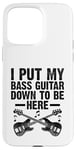 Coque pour iPhone 15 Pro Max I Put My Bass Guitar Down To Be Here Bassist Musicien Band