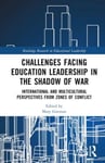 Challenges facing Education Leadership in the Shadow of War  International and Multicultural Perspectives from Zones of Conflict