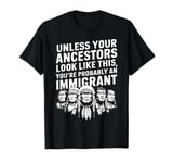 Unless Your Ancestors Look Like This Probably An Immigrant T-Shirt