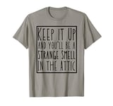 Keep It Up and You'll Be a Strange Smell in the Attic Funny T-Shirt