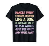 Handle every stressful situation like a dog T-Shirt